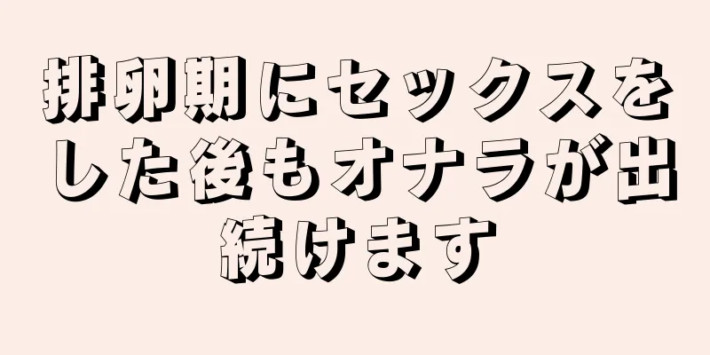 排卵期にセックスをした後もオナラが出続けます