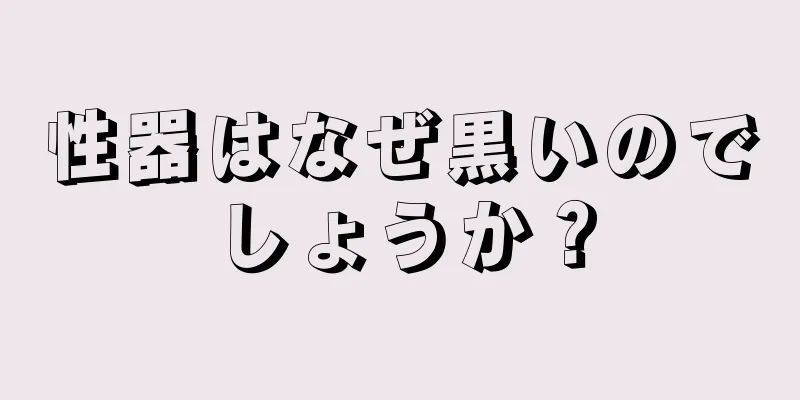 性器はなぜ黒いのでしょうか？