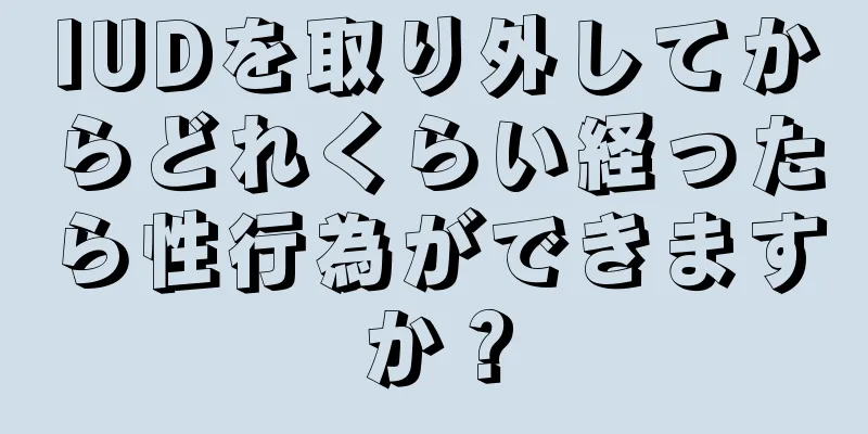 IUDを取り外してからどれくらい経ったら性行為ができますか？