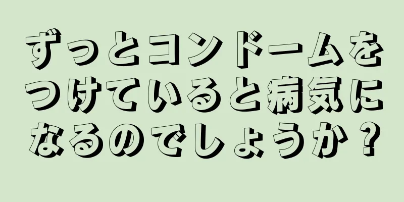ずっとコンドームをつけていると病気になるのでしょうか？