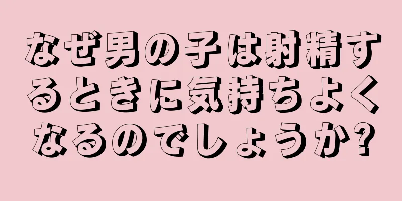 なぜ男の子は射精するときに気持ちよくなるのでしょうか?