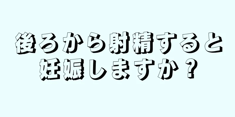 後ろから射精すると妊娠しますか？