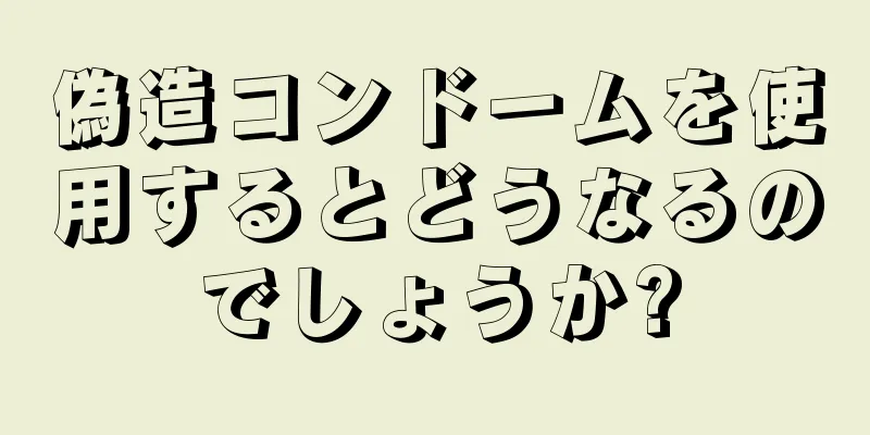 偽造コンドームを使用するとどうなるのでしょうか?