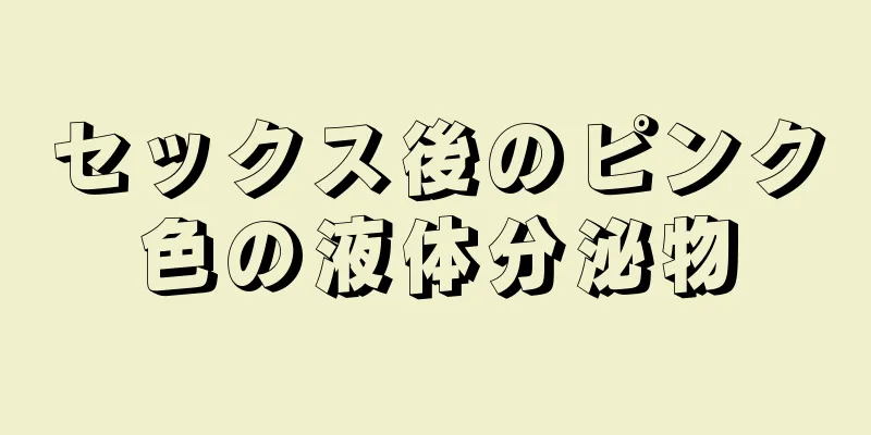 セックス後のピンク色の液体分泌物
