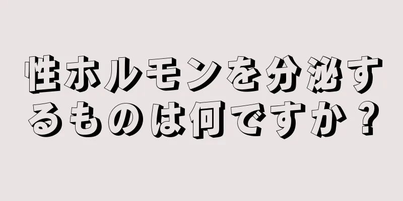 性ホルモンを分泌するものは何ですか？