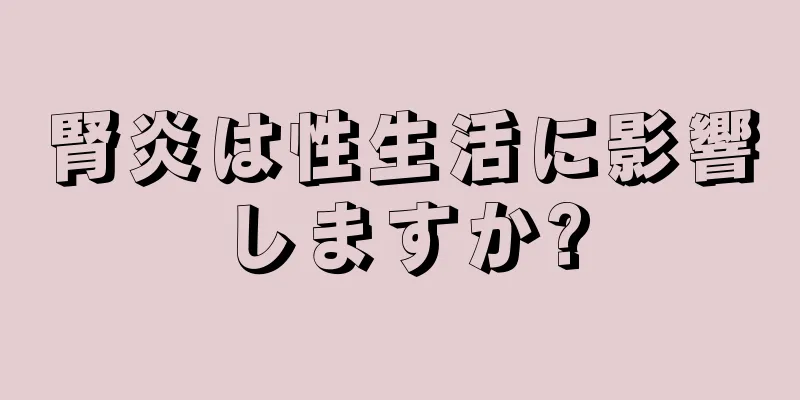 腎炎は性生活に影響しますか?