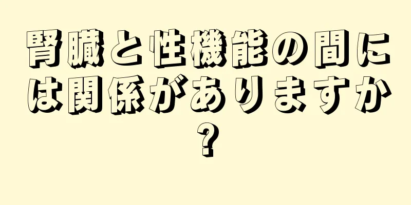 腎臓と性機能の間には関係がありますか?