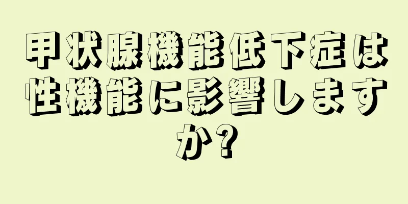 甲状腺機能低下症は性機能に影響しますか?