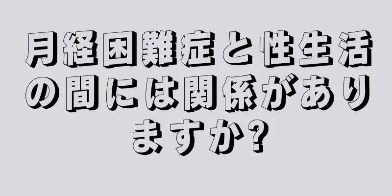 月経困難症と性生活の間には関係がありますか?