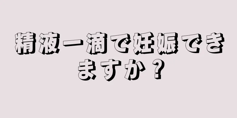 精液一滴で妊娠できますか？