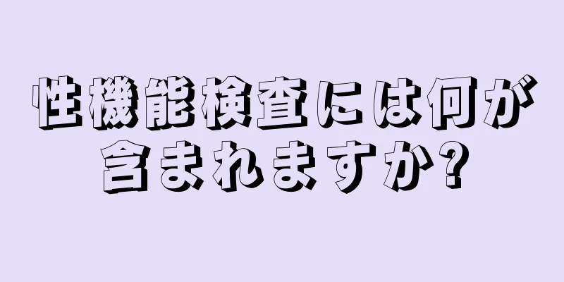 性機能検査には何が含まれますか?