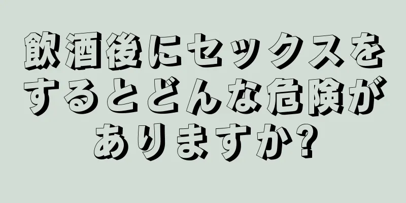 飲酒後にセックスをするとどんな危険がありますか?