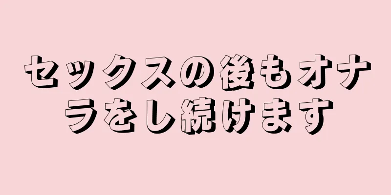 セックスの後もオナラをし続けます