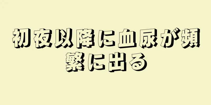 初夜以降に血尿が頻繁に出る