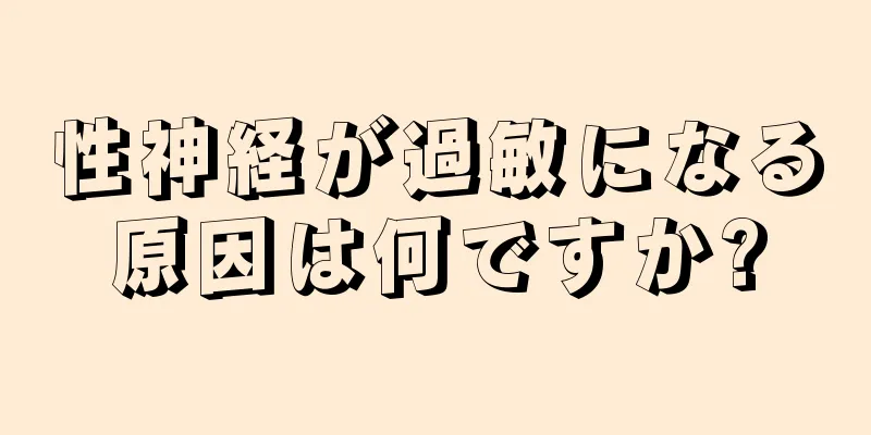 性神経が過敏になる原因は何ですか?