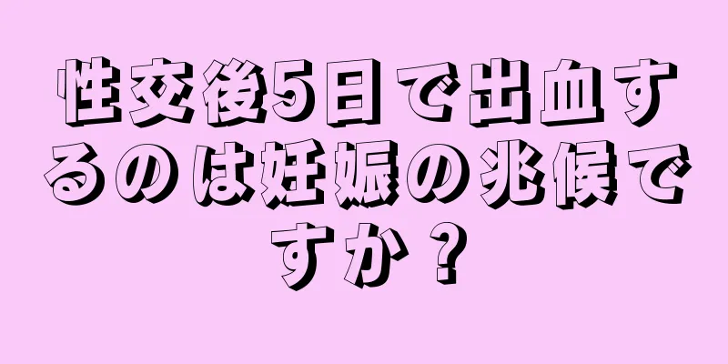 性交後5日で出血するのは妊娠の兆候ですか？