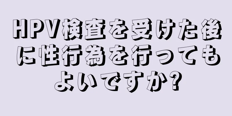 HPV検査を受けた後に性行為を行ってもよいですか?