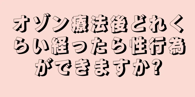 オゾン療法後どれくらい経ったら性行為ができますか?