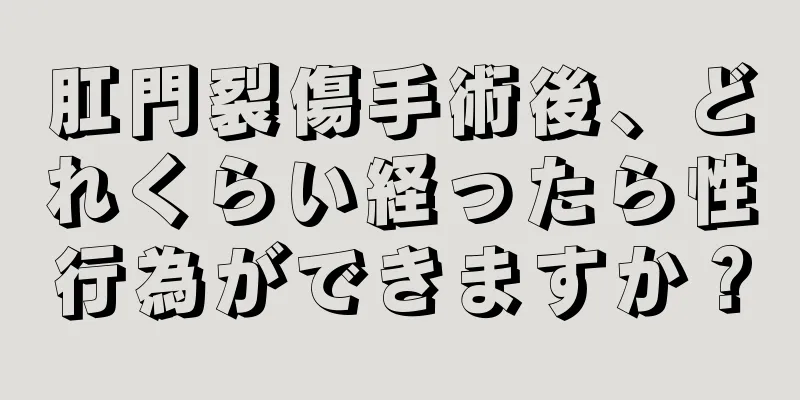 肛門裂傷手術後、どれくらい経ったら性行為ができますか？