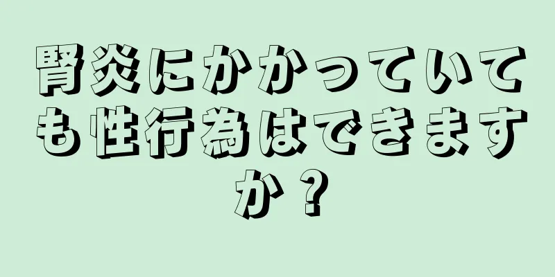 腎炎にかかっていても性行為はできますか？
