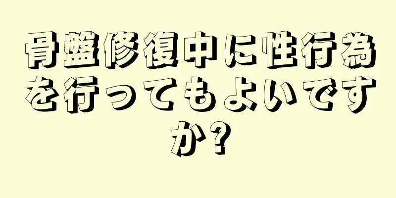 骨盤修復中に性行為を行ってもよいですか?