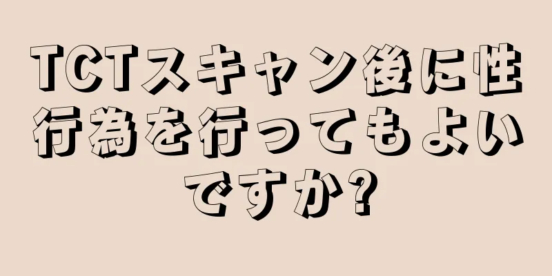 TCTスキャン後に性行為を行ってもよいですか?