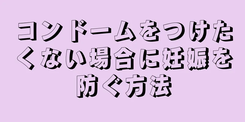 コンドームをつけたくない場合に妊娠を防ぐ方法