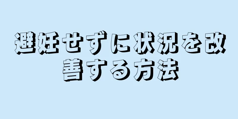 避妊せずに状況を改善する方法