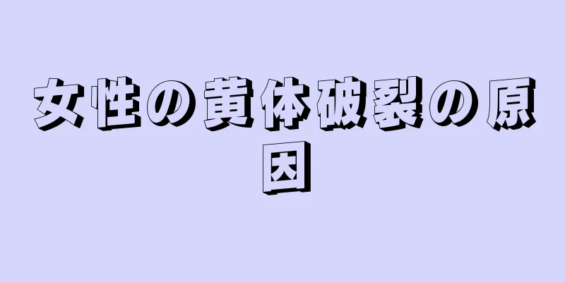 女性の黄体破裂の原因