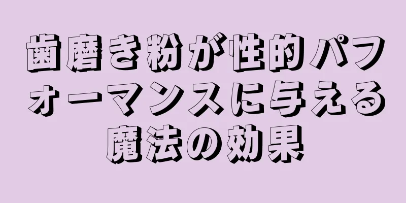 歯磨き粉が性的パフォーマンスに与える魔法の効果