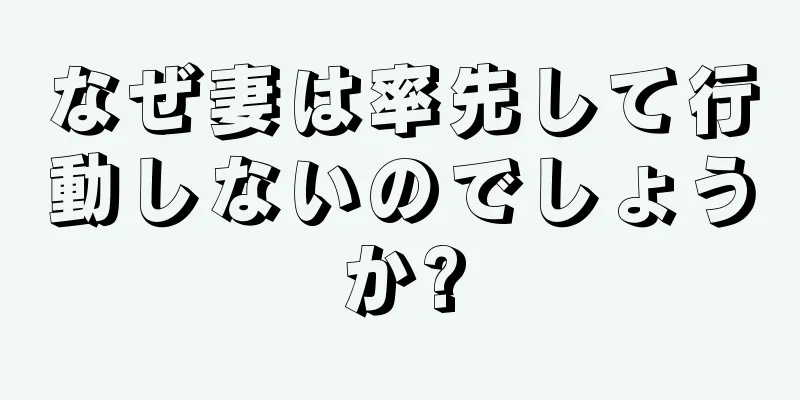 なぜ妻は率先して行動しないのでしょうか?