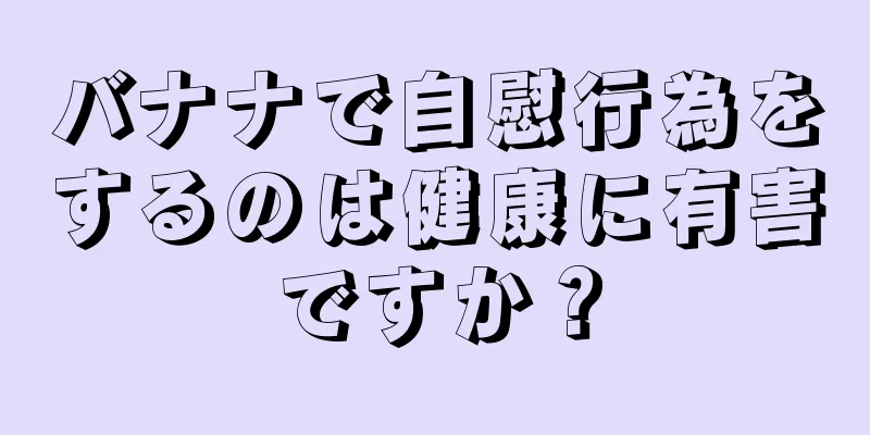バナナで自慰行為をするのは健康に有害ですか？