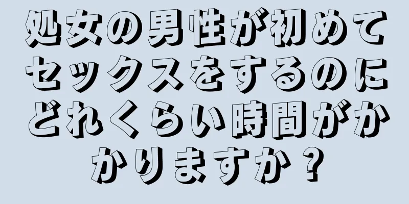 処女の男性が初めてセックスをするのにどれくらい時間がかかりますか？
