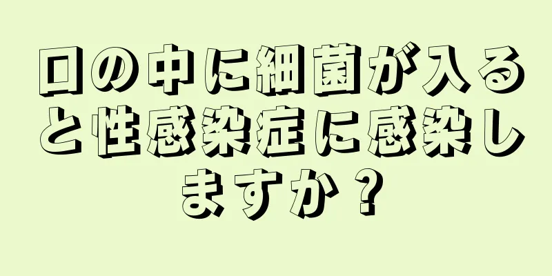 口の中に細菌が入ると性感染症に感染しますか？