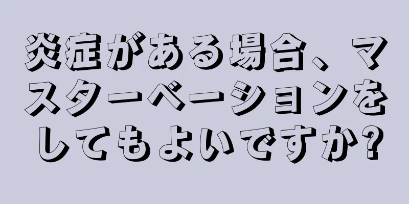 炎症がある場合、マスターベーションをしてもよいですか?