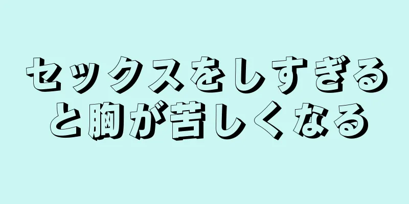 セックスをしすぎると胸が苦しくなる