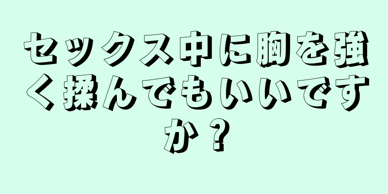 セックス中に胸を強く揉んでもいいですか？