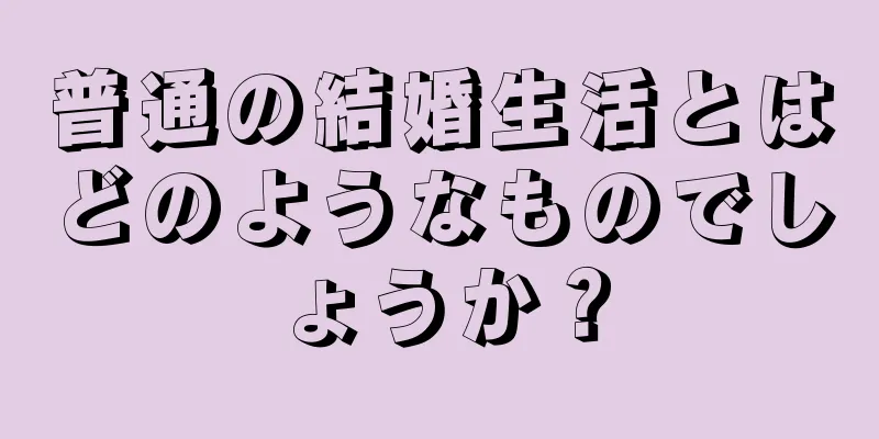 普通の結婚生活とはどのようなものでしょうか？