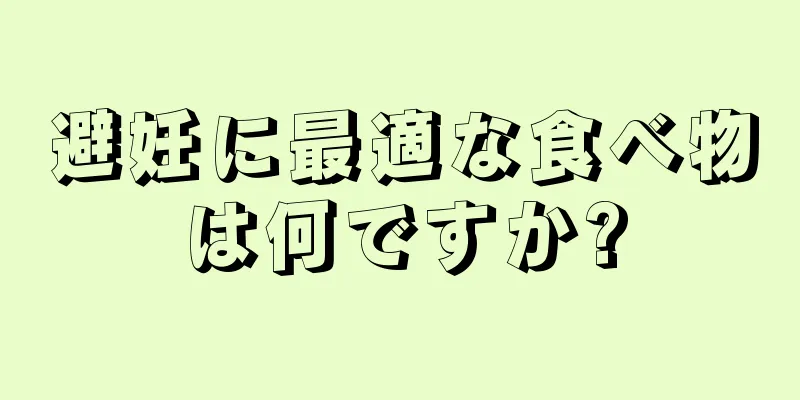 避妊に最適な食べ物は何ですか?