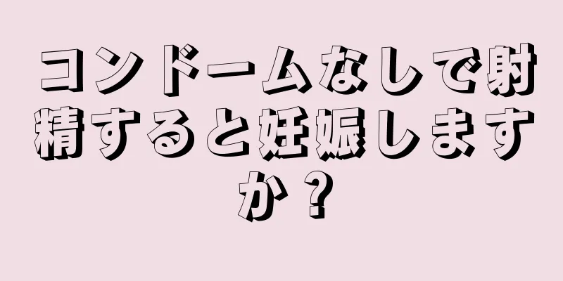 コンドームなしで射精すると妊娠しますか？