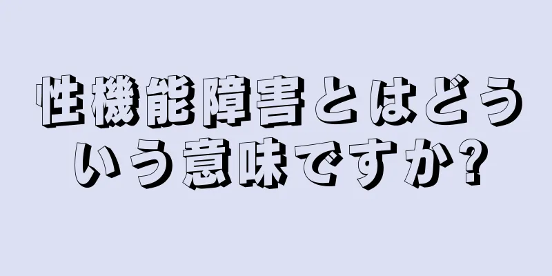 性機能障害とはどういう意味ですか?
