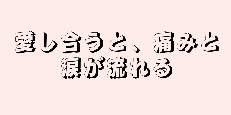 愛し合うと、痛みと涙が流れる