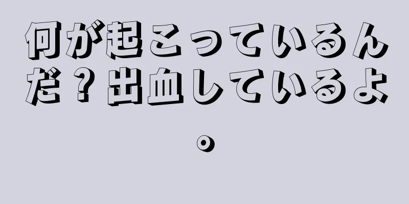 何が起こっているんだ？出血しているよ。