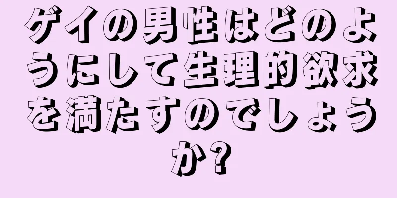 ゲイの男性はどのようにして生理的欲求を満たすのでしょうか?
