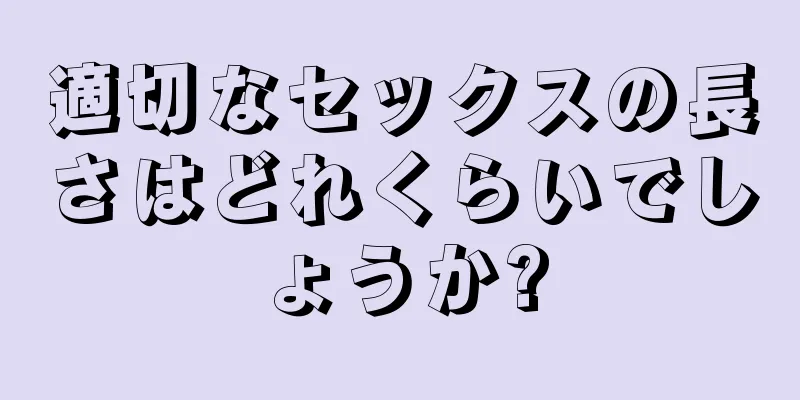 適切なセックスの長さはどれくらいでしょうか?