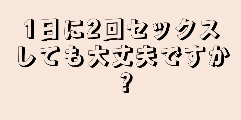 1日に2回セックスしても大丈夫ですか？