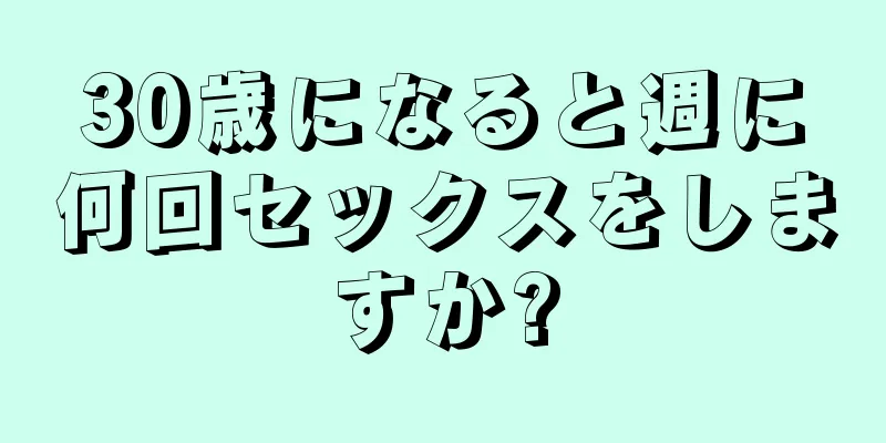 30歳になると週に何回セックスをしますか?