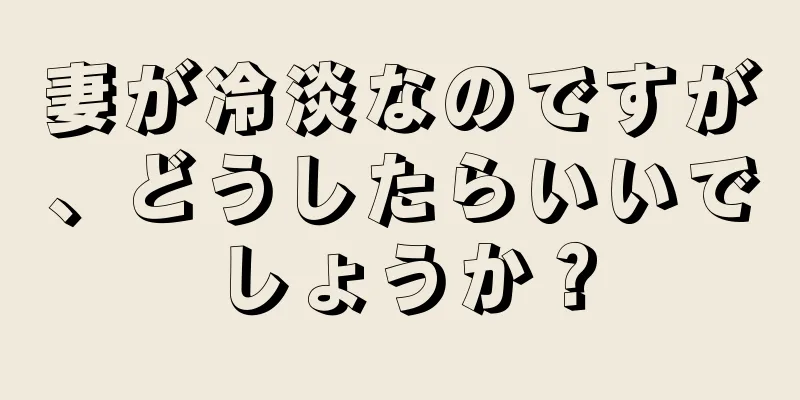 妻が冷淡なのですが、どうしたらいいでしょうか？