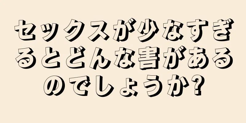セックスが少なすぎるとどんな害があるのでしょうか?