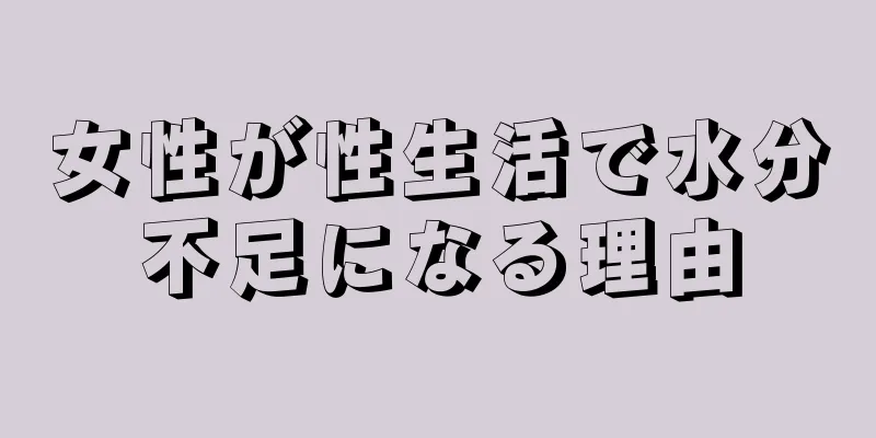 女性が性生活で水分不足になる理由